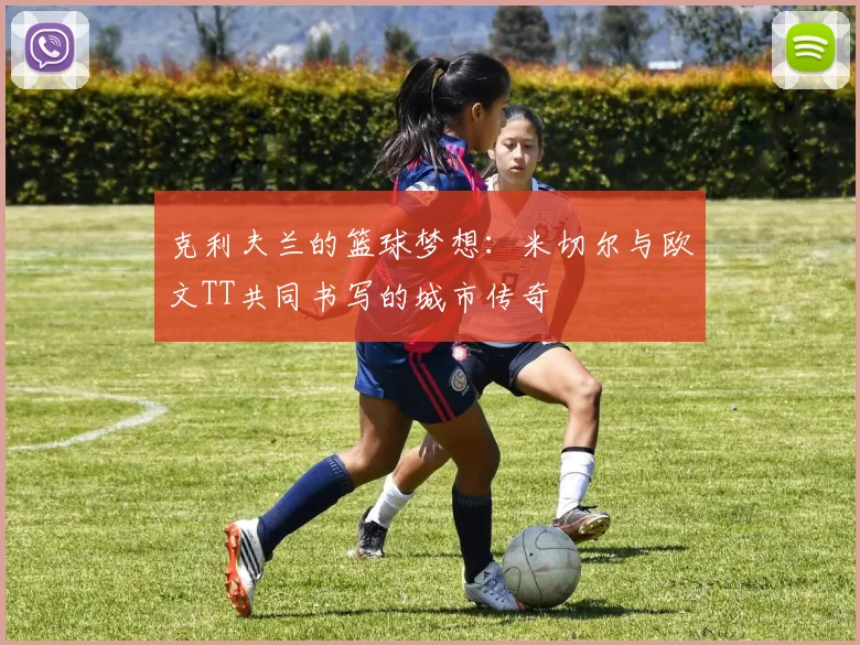 克利夫兰的篮球梦想：米切尔与欧文TT共同书写的城市传奇