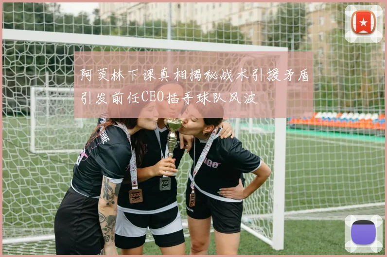阿莫林下课真相揭秘战术引援矛盾引发前任CEO插手球队风波