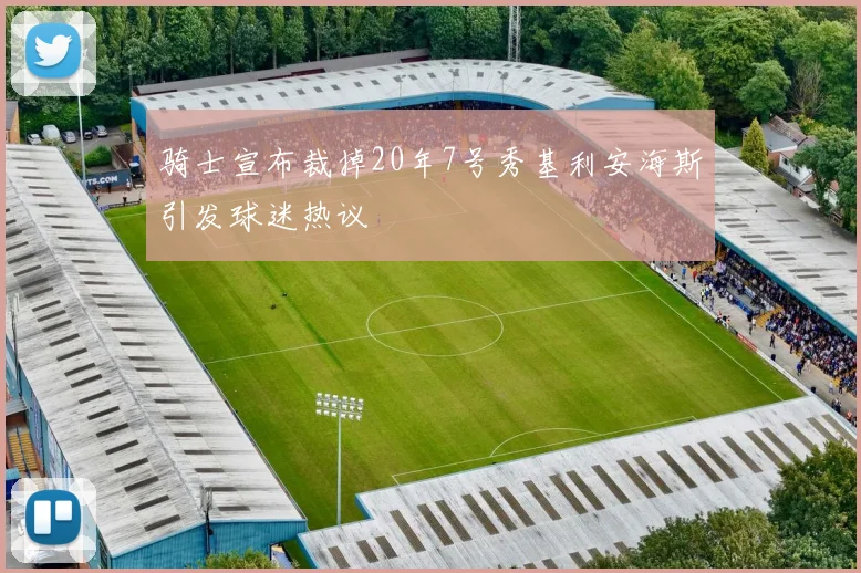 骑士宣布裁掉20年7号秀基利安海斯引发球迷热议