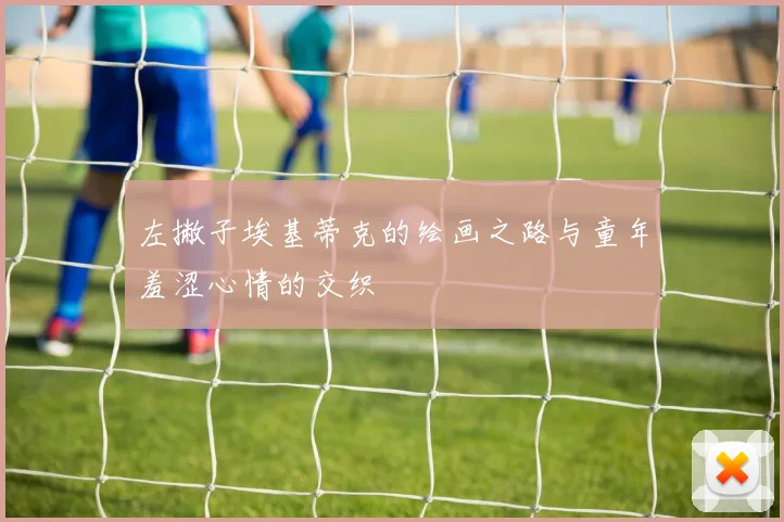 左撇子埃基蒂克的绘画之路与童年羞涩心情的交织