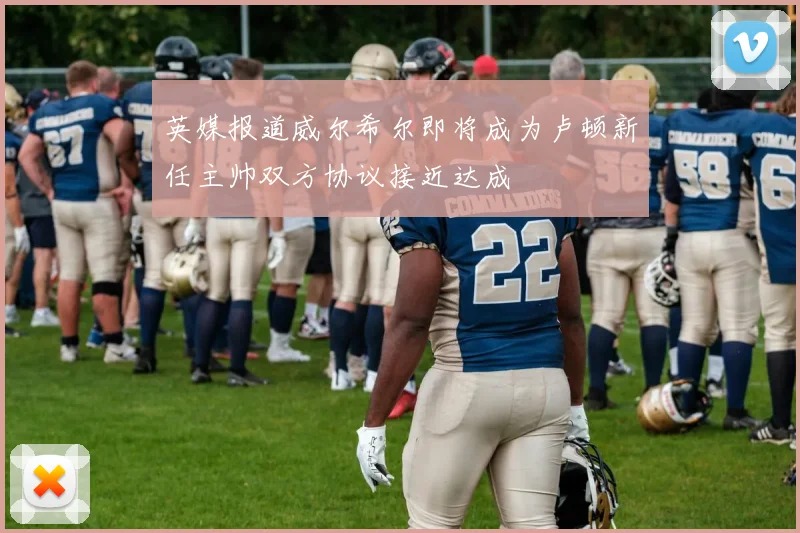 英媒报道威尔希尔即将成为卢顿新任主帅双方协议接近达成