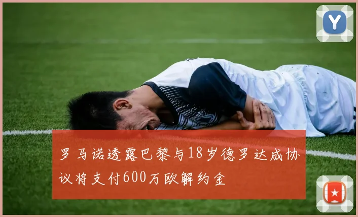 罗马诺透露巴黎与18岁德罗达成协议将支付600万欧解约金