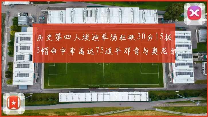 历史第四人埃迪单场狂砍30分15板3帽命中率高达75追平邓肯与奥尼尔辉煌成就