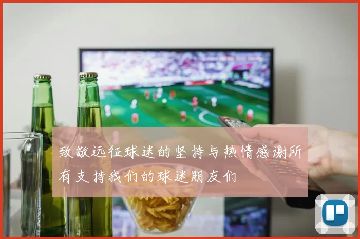 致敬远征球迷的坚持与热情感谢所有支持我们的球迷朋友们