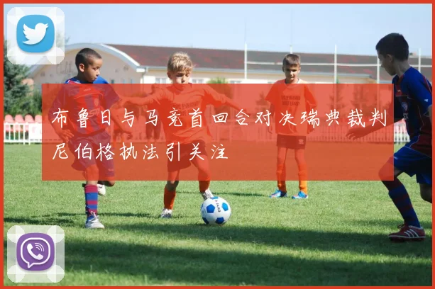 布鲁日与马竞首回合对决瑞典裁判尼伯格执法引关注