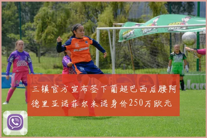 三镇官方宣布签下葡超巴西后腰阿德里亚诺菲尔米诺身价250万欧元