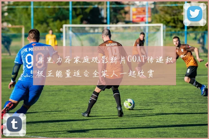 库里力荐家庭观影新片GOAT传递积极正能量适合全家人一起欣赏