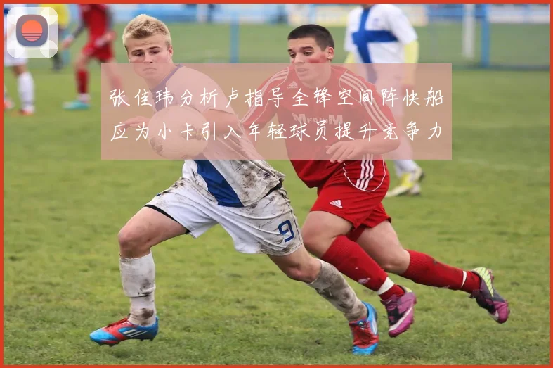 张佳玮分析卢指导全锋空间阵快船应为小卡引入年轻球员提升竞争力