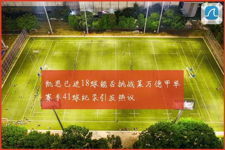凯恩已进18球能否挑战莱万德甲单赛季41球纪录引发热议