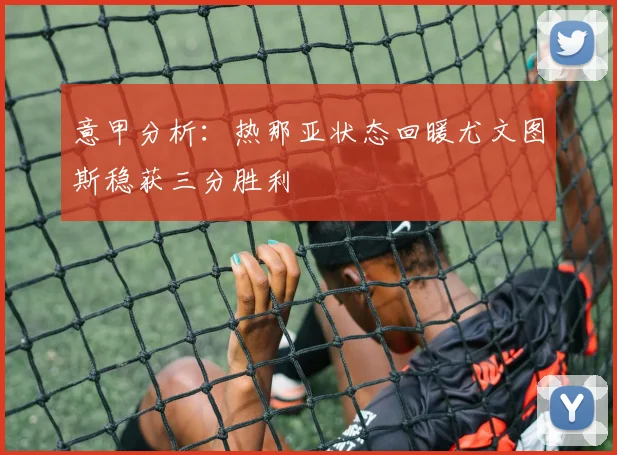 意甲分析：热那亚状态回暖尤文图斯稳获三分胜利