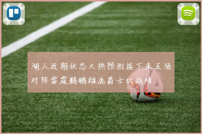 湖人近期状态火热预测接下来五场对阵雷霆鹈鹕雄鹿爵士的战绩