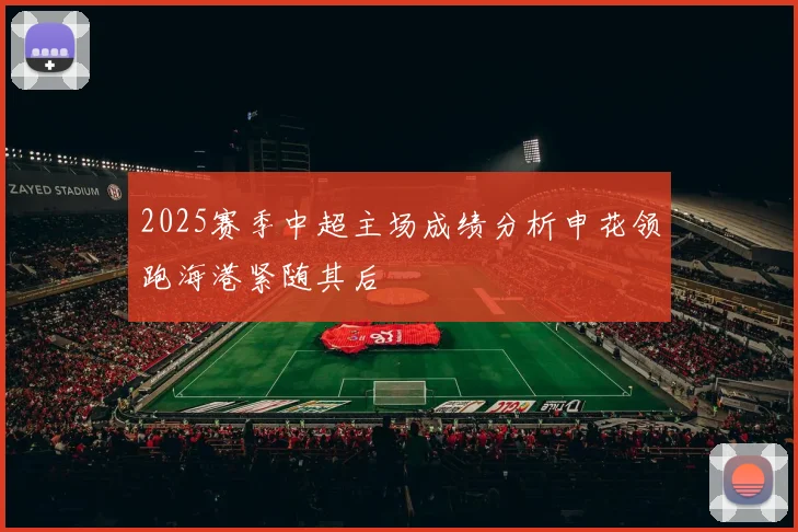 2025赛季中超主场成绩分析申花领跑海港紧随其后