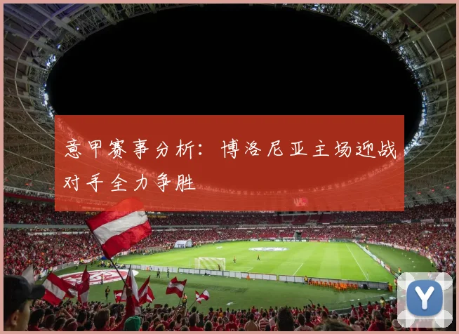 意甲赛事分析：博洛尼亚主场迎战对手全力争胜
