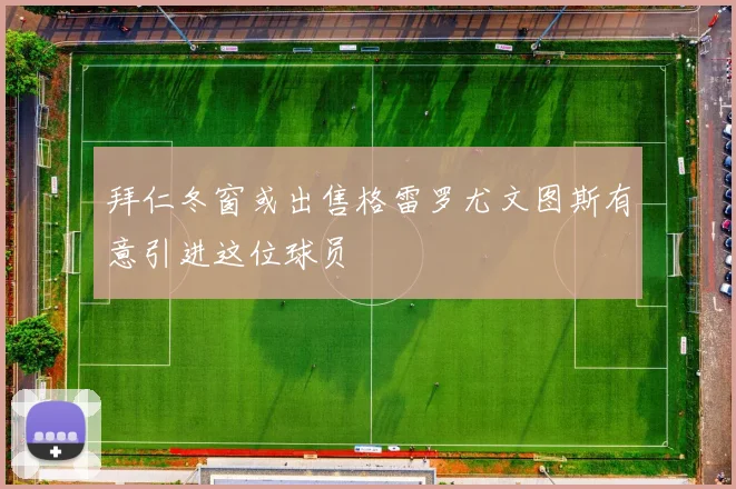 拜仁冬窗或出售格雷罗尤文图斯有意引进这位球员
