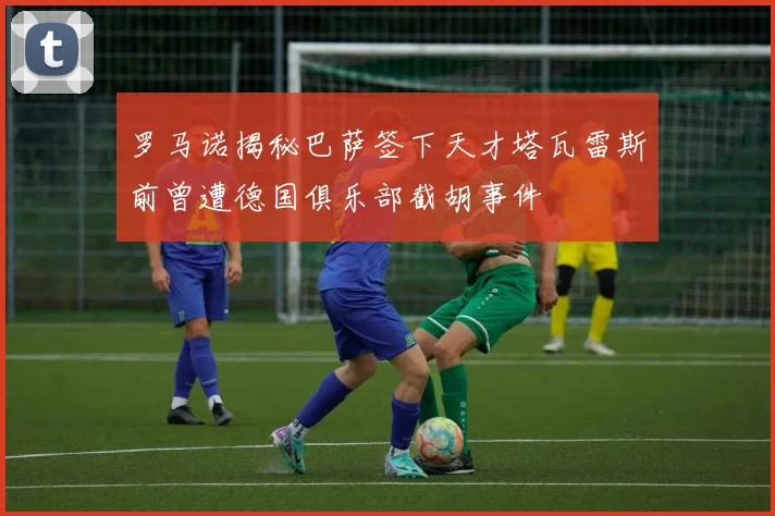 罗马诺揭秘巴萨签下天才塔瓦雷斯前曾遭德国俱乐部截胡事件