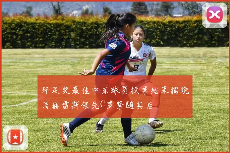 环足奖最佳中东球员投票结果揭晓马赫雷斯领先C罗紧随其后