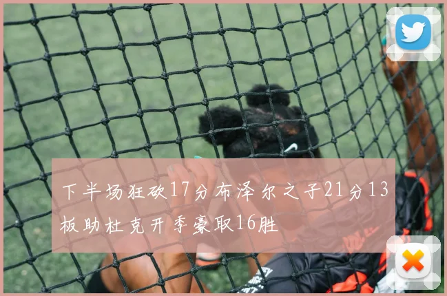 下半场狂砍17分布泽尔之子21分13板助杜克开季豪取16胜