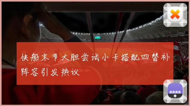 快船末节大胆尝试小卡搭配四替补阵容引发热议