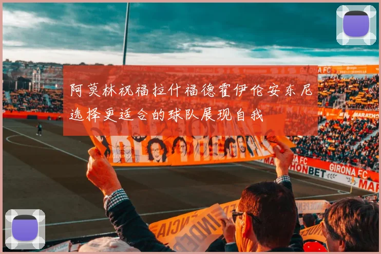 阿莫林祝福拉什福德霍伊伦安东尼选择更适合的球队展现自我