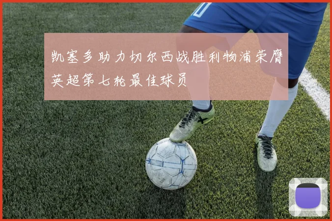凯塞多助力切尔西战胜利物浦荣膺英超第七轮最佳球员