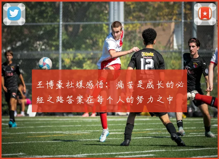 王博豪社媒感悟：痛苦是成长的必经之路答案在每个人的努力之中