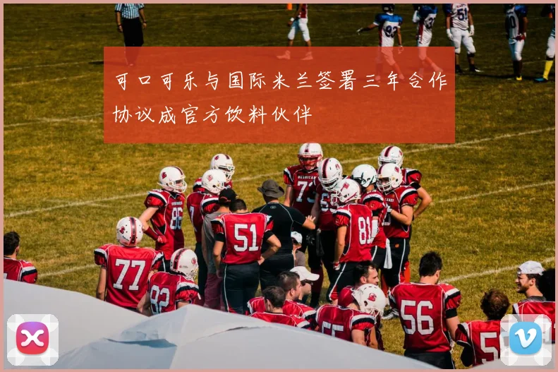 可口可乐与国际米兰签署三年合作协议成官方饮料伙伴