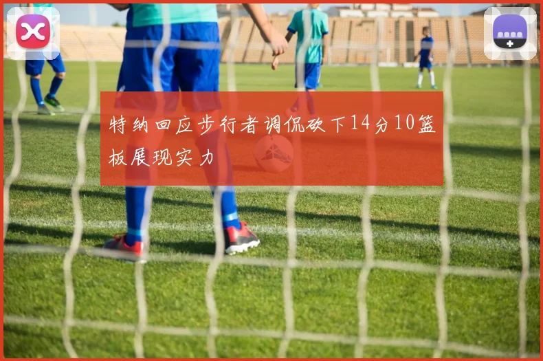 特纳回应步行者调侃砍下14分10篮板展现实力
