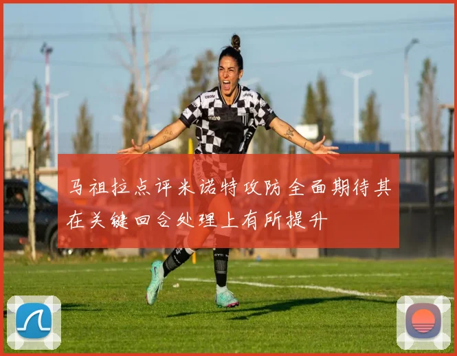 马祖拉点评米诺特攻防全面期待其在关键回合处理上有所提升
