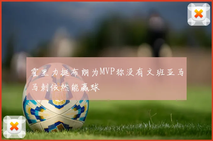 霍里力挺布朗为MVP称没有文班亚马马刺依然能赢球
